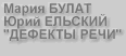 Мария Булат, Юрий Ельский и проект ДЕФЕКТЫ РЕЧИ